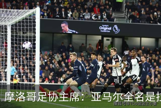 摩洛哥足协主席：亚马尔全名是拉明·亚马尔·纳斯拉维·埃巴纳